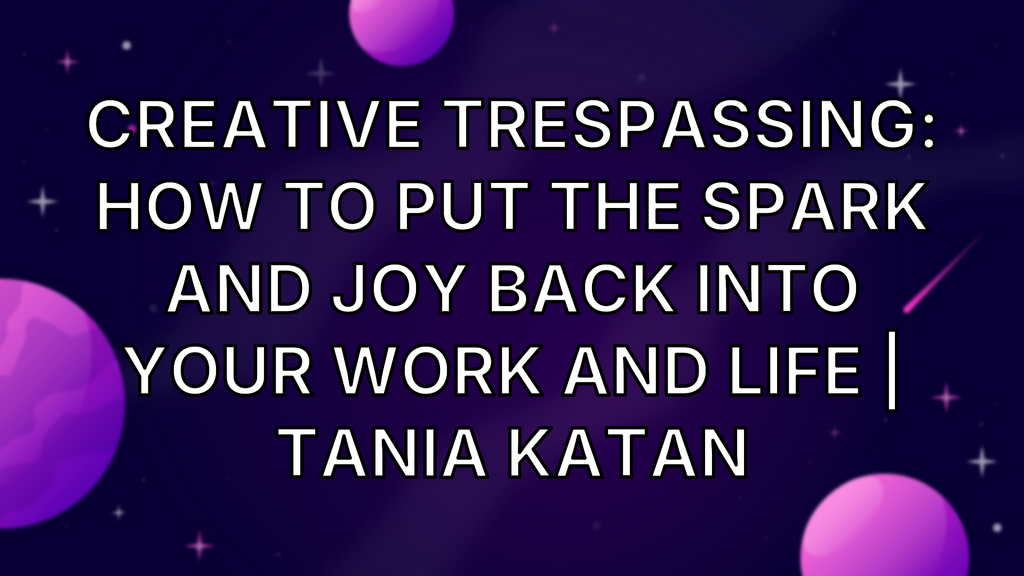 Creative Trespassing: How to Put the Spark and Joy Back into Your Work and Life | Tania Katan image