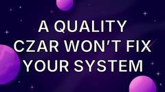 A Quality Czar Won’t Fix Your System image