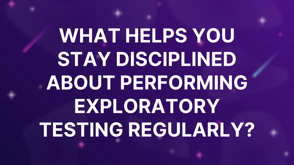 What helps you stay disciplined about performing exploratory testing regularly? image