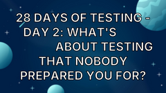 28 Days of Testing - Day 2: What's 𝗼𝗻𝗲 𝘁𝗵𝗶𝗻𝗴 about testing that nobody prepared you for? image