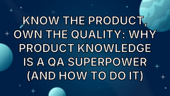 Know the Product, Own the Quality: Why Product Knowledge is a QA Superpower (and How to Do It) image