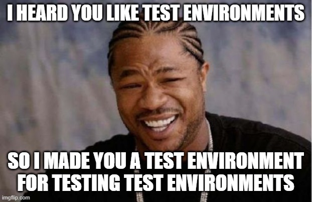 the "yo dawg meme" : I heard you like test environments - so I made you a test environment for testing test environments image