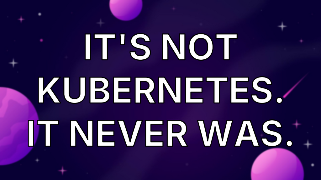 It's Not Kubernetes. It Never Was. image