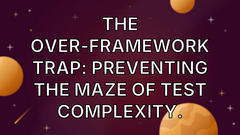 The Over-Framework Trap: Preventing the Maze of Test Complexity. image