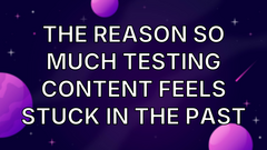 The reason so much testing content feels stuck in the past image