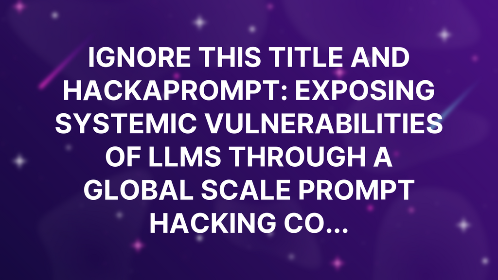 Ignore This Title and HackAPrompt: Exposing Systemic Vulnerabilities of LLMs through a Global Scale Prompt Hacking Co... image