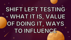 Shift Left Testing - what it is, value of doing it, ways to influence image