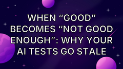 When “Good” Becomes “Not Good Enough”: Why Your AI Tests Go Stale image