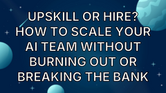 Upskill or hire? How to scale your AI team without burning out or breaking the bank image