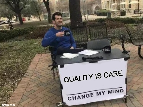 A meme featuring a man sitting at a table outdoors with a sign that reads “QUALITY IS CARE” above the phrase “CHANGE MY MIND.” The man is smiling and holding a coffee mug, suggesting confidence in his opinion. The setting is a park-like area with brick pathways, trees, and empty benches in the background.