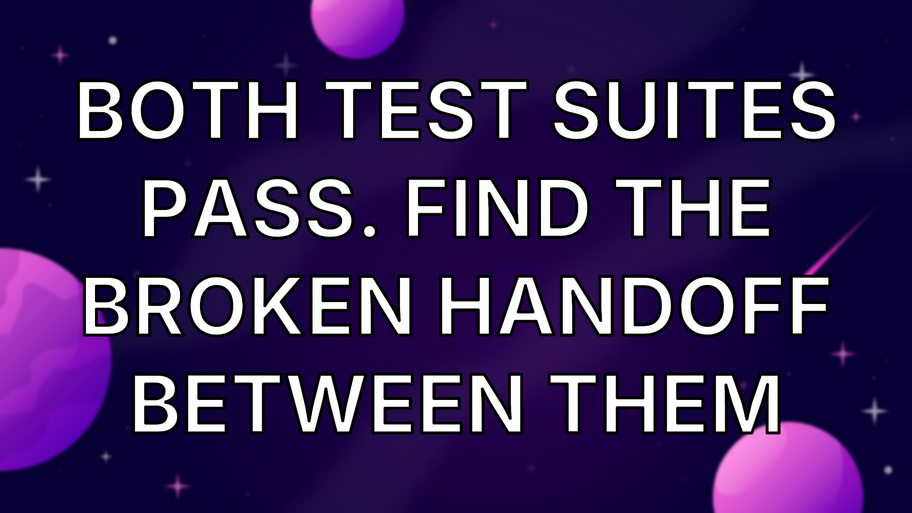 Both Test Suites Pass. Find the Broken Handoff Between Them image
