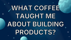 What coffee taught me about building products? image