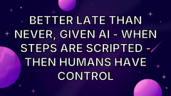 Better late than never, Given AI - When steps are scripted - Then humans have control image
