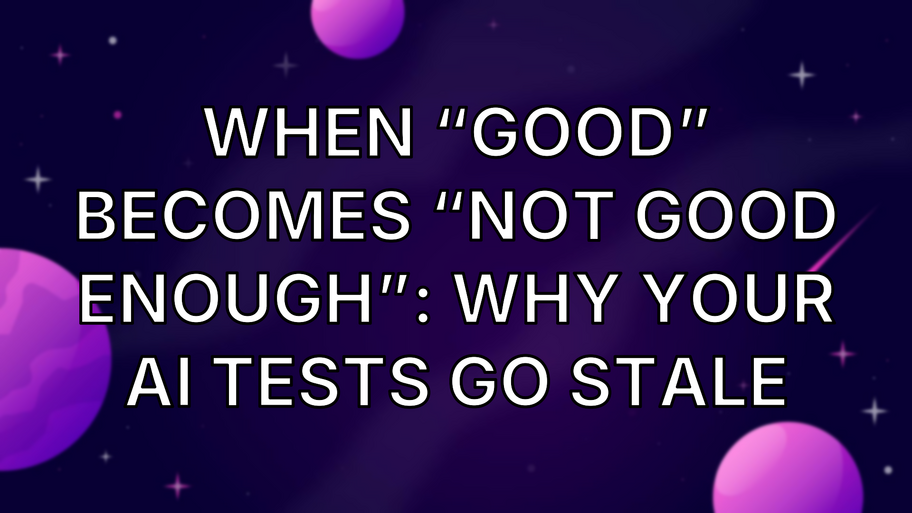 When “Good” Becomes “Not Good Enough”: Why Your AI Tests Go Stale image
