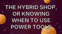 The Hybrid Shop, or Knowing When to Use Power Tools image