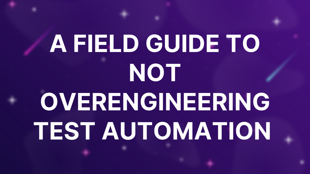 A Field Guide to Not Overengineering Test Automation  image