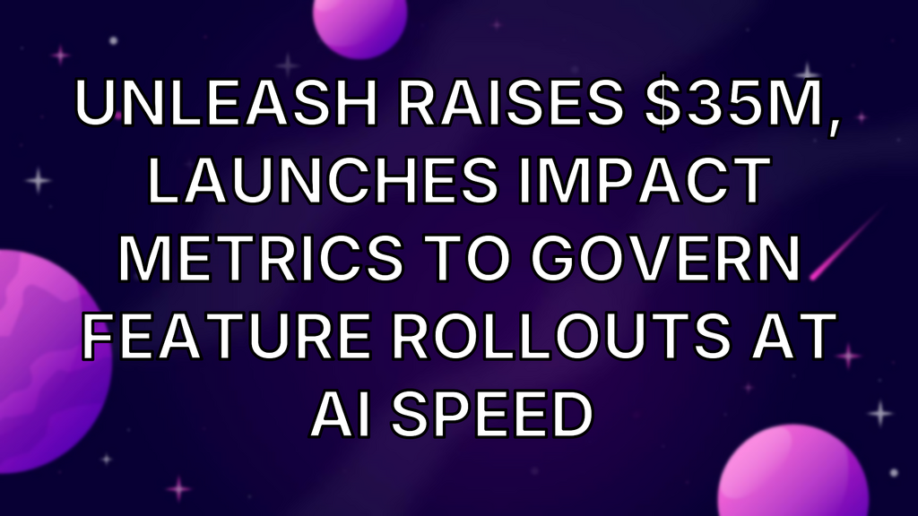 Unleash raises $35M, launches Impact Metrics to govern feature rollouts at AI speed  image