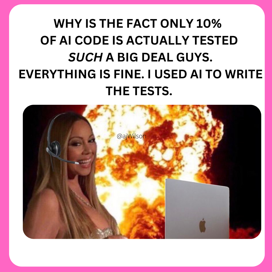 The test "Why is the fact only 10% 
OF the AI code I'm using 
TO write tests, even Actually
 Tested itself, such a big deal guys.
 everything is fine."

Is above an image of Mariah Carey with a laptop smiling in front of the world on fire.