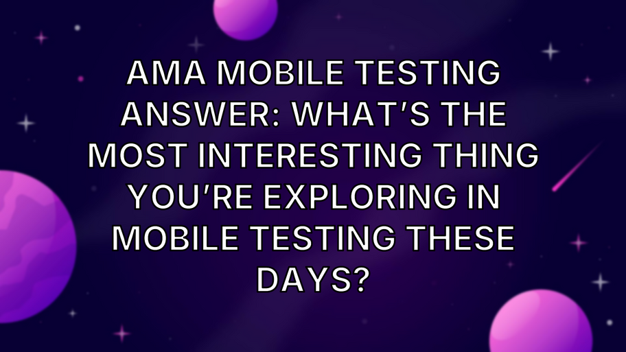 AMA Mobile Testing Answer: What’s the most interesting thing you’re exploring in mobile testing these days? image