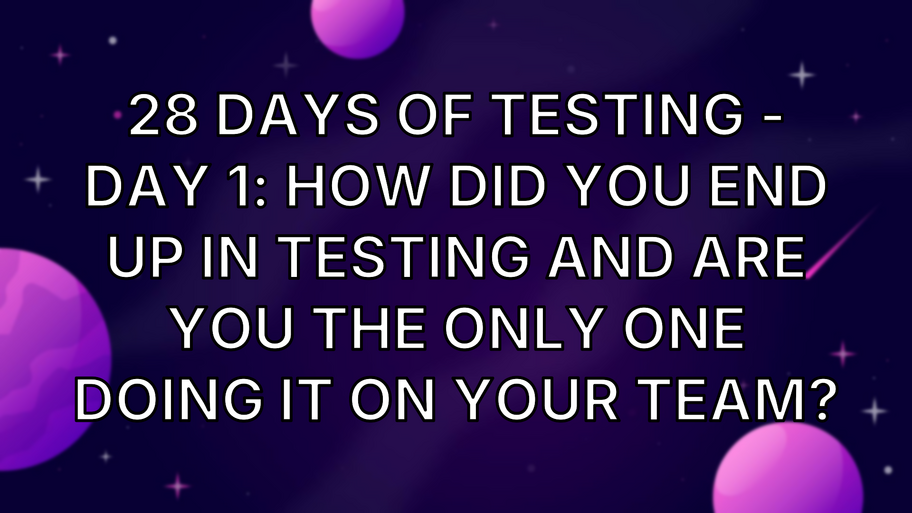 28 Days of Testing - Day 1: How did you end up in testing and are you the only one doing it on your team? image