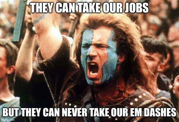 An image of the movie Braveheart with the text ‘they can take our jobs but they can never take our em dashes’