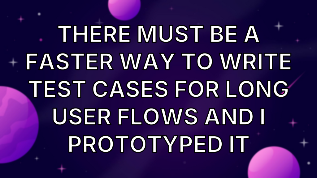 There must be a faster way to write test cases for long user flows and I prototyped it image