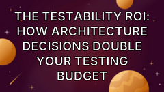 The Testability ROI: How Architecture Decisions Double Your Testing Budget image