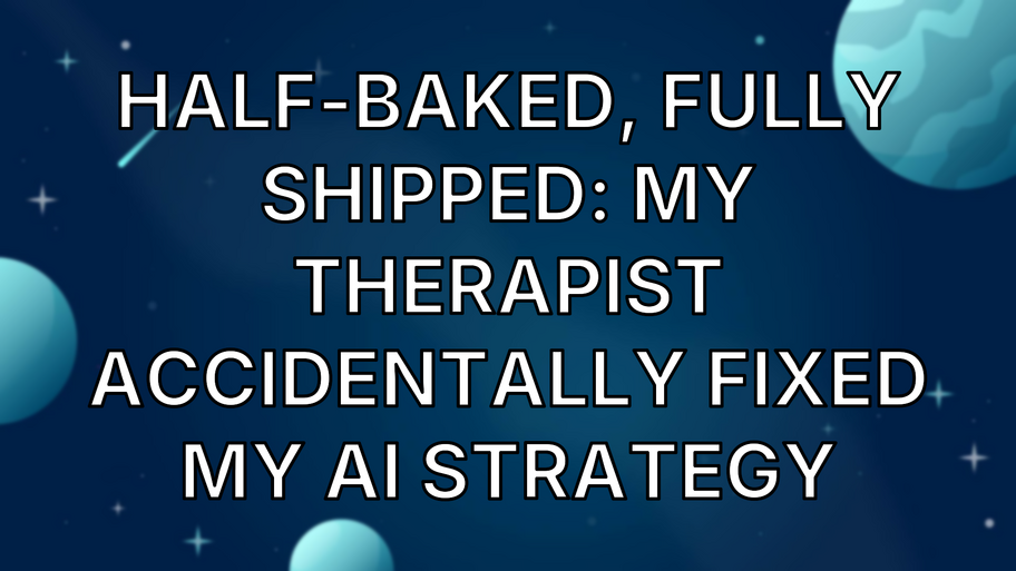 Half-Baked, Fully Shipped: My Therapist Accidentally Fixed My AI Strategy image