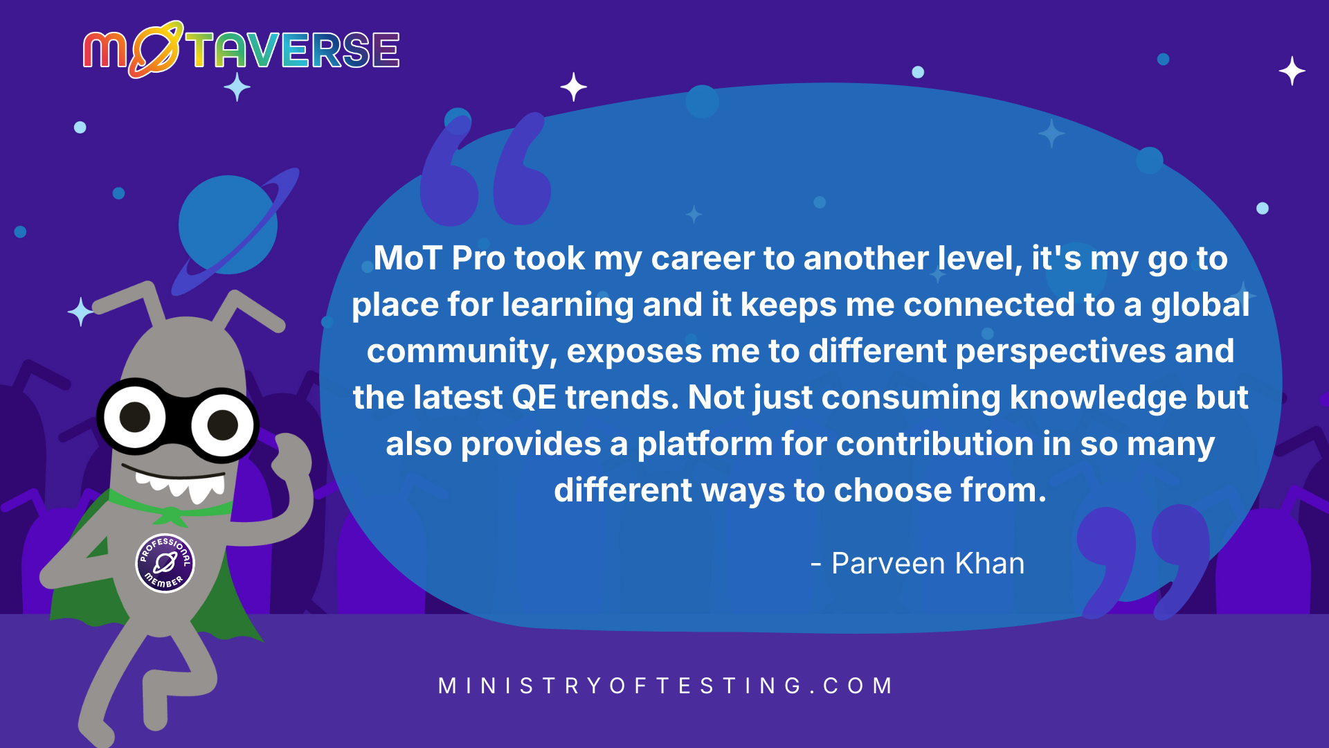 A promotional graphic with a purple outer-space background. On the left, a grey cartoon alien mascot wears a green superhero cape and a "Professional Member" badge. On the right, a large blue speech bubble contains a quote from Parveen Khan: "MoT Pro took my career to another level, it's my go to place for learning and it keeps me connected to a global community..." The MOTAVERSE logo is in the top left, and the URL "MINISTRYOFTESTING.COM" is at the bottom.
