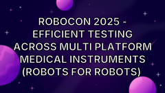  RoboCon 2025 - Efficient Testing across Multi platform Medical Instruments (Robots for Robots)  image