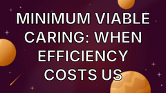 Minimum Viable Caring: When Efficiency Costs Us image