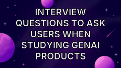 Interview Questions to Ask Users When Studying GenAI Products image
