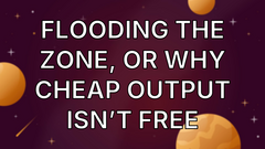 Flooding the Zone, or Why Cheap Output Isn’t Free image