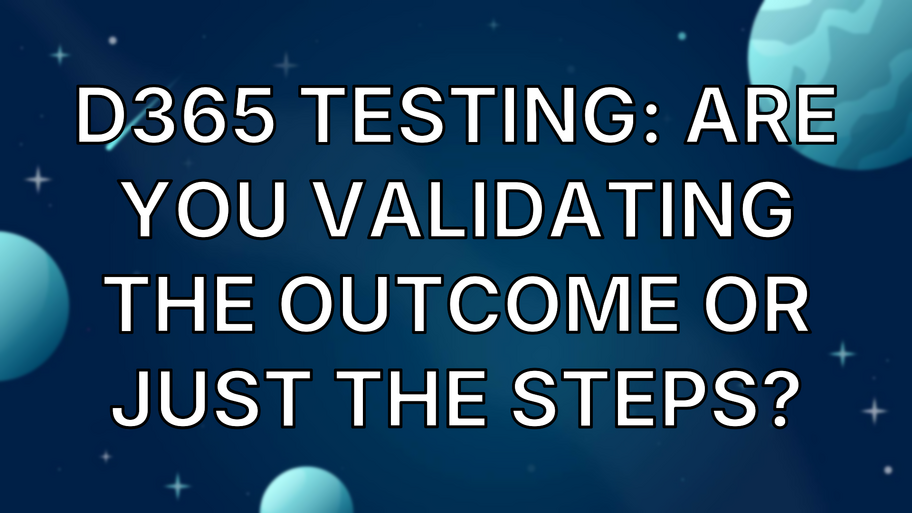 D365 Testing: Are you validating the outcome or just the steps? image