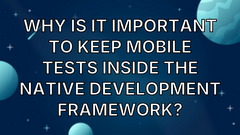 Why is it important to keep mobile tests inside the native development framework? image