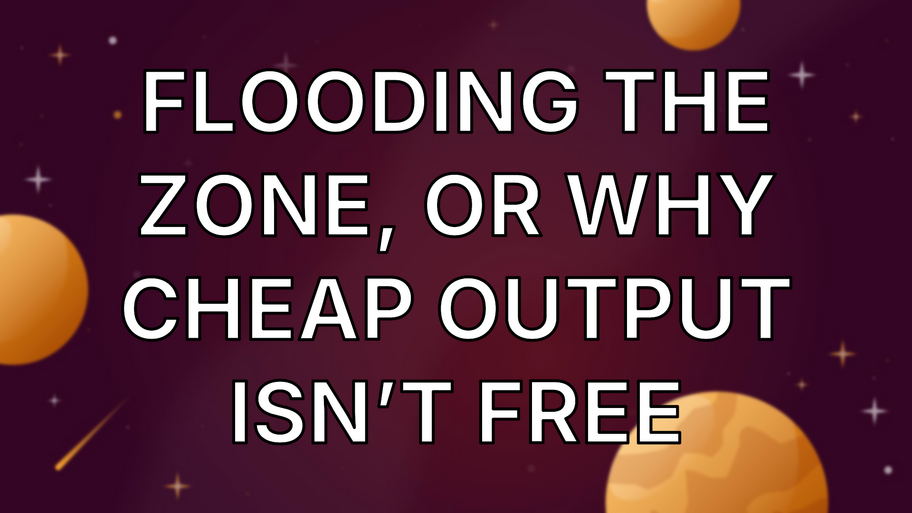 Flooding the Zone, or Why Cheap Output Isn’t Free image