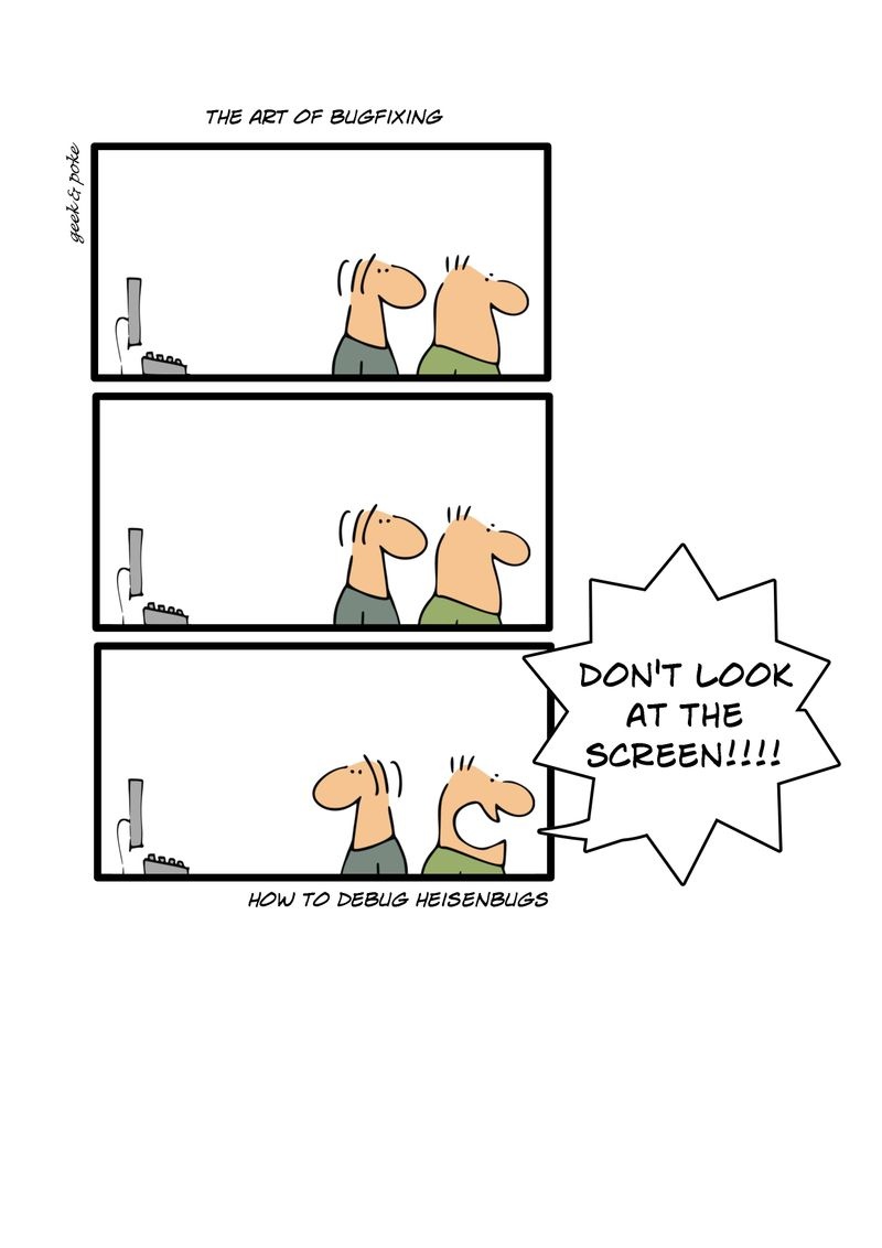 A three-panel comic titled “The Art of Bugfixing” by Geek &amp; Poke. In each panel, two cartoon programmers stand side by side facing a computer monitor. In the first two panels, they quietly look at the screen. In the third panel, one suddenly shouts, “DON’T LOOK AT THE SCREEN!!!!” The caption below reads, “How to debug Heisenbugs,” humorously referring to software bugs that disappear when observed.