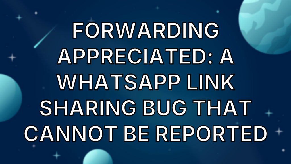 Forwarding Appreciated: A WhatsApp Link Sharing Bug That Cannot Be Reported image