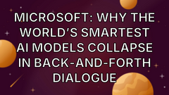 Microsoft: Why the World’s Smartest AI Models Collapse in Back-and-Forth Dialogue image