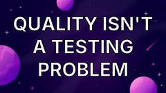 Quality Isn't a Testing Problem image