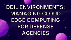 DDIL Environments: Managing Cloud Edge Computing for Defense Agencies image