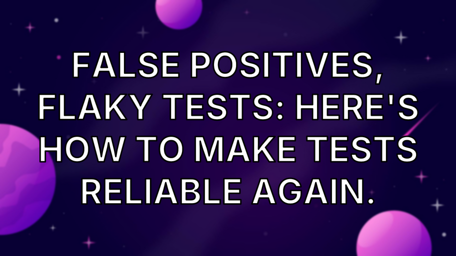 False Positives, Flaky Tests: Here's How to Make Tests Reliable Again. image