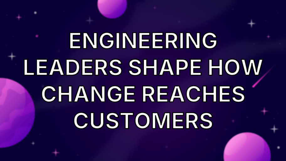 Engineering Leaders Shape How Change Reaches Customers image