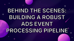 Behind the Scenes: Building a Robust Ads Event Processing Pipeline image