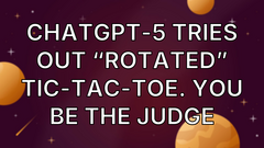 ChatGPT-5 Tries Out “Rotated” Tic-Tac-Toe. You Be the Judge image