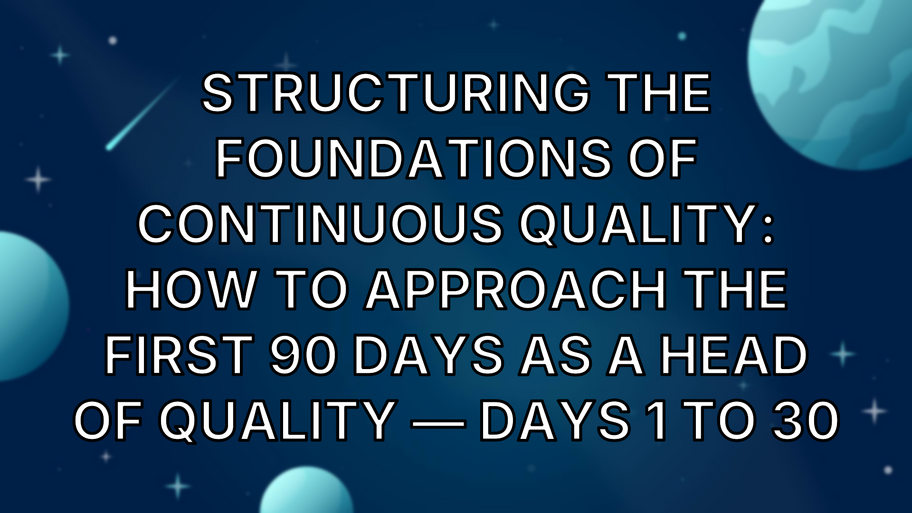 Structuring the Foundations of Continuous Quality: How To Approach The First 90 Days as a Head of Quality — Days 1 to 30 image