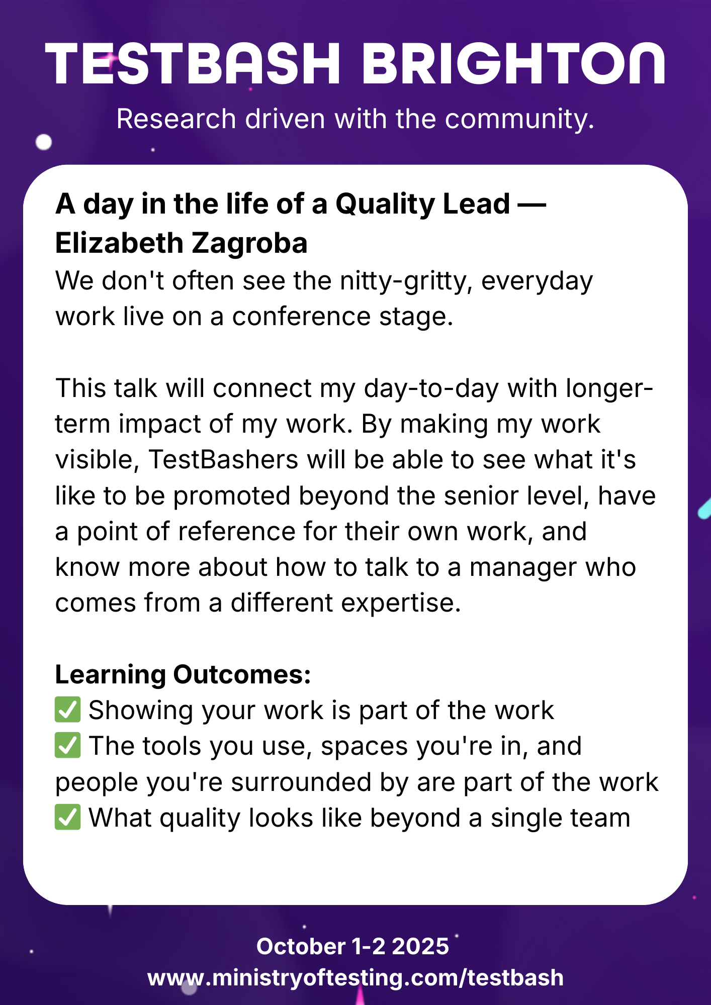 TestBash Brighton 2025 session: “A day in the life of a Quality Lead” by Elizabeth Zagroba. This talk makes the behind-the-scenes work of a quality lead visible, helping attendees understand how to advocate for their work, interact with leadership, and see what quality looks like beyond their own team. Keywords: Elizabeth Zagroba, quality leadership, day in the life QA, TestBash Brighton 2025, software testing careers, QA visibility, Ministry of Testing, quality roles, work transparency.