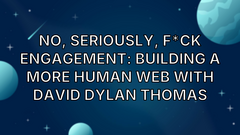 No, Seriously, F*ck Engagement: Building a More Human Web with David Dylan Thomas image