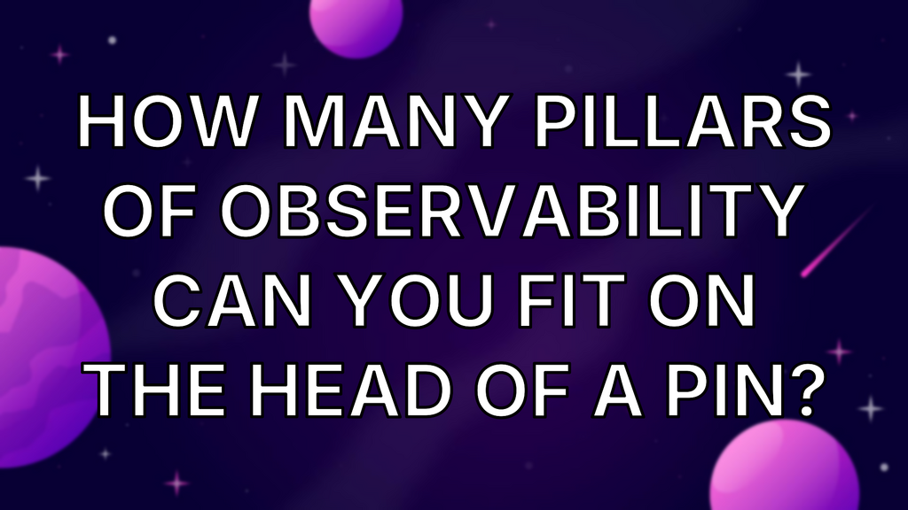 How many pillars of observability can you fit on the head of a pin? image