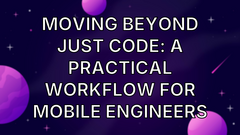 Moving Beyond Just Code: A Practical Workflow for Mobile Engineers image